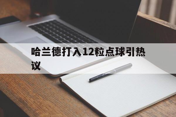 哈兰德打入12粒点球引热议的简单介绍